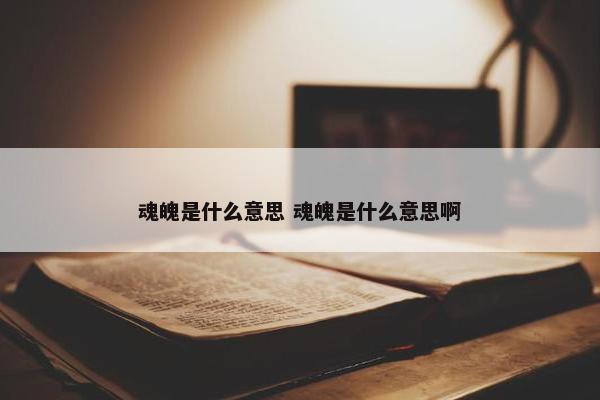 魂魄是什么意思 魂魄是什么意思啊