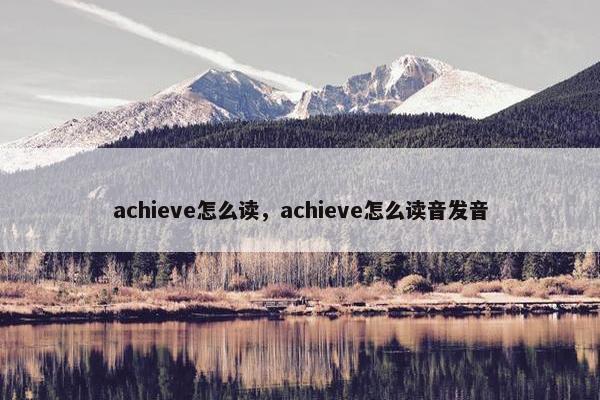 achieve怎么读，achieve怎么读音发音