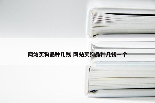 网站买狗品种几钱 网站买狗品种几钱一个