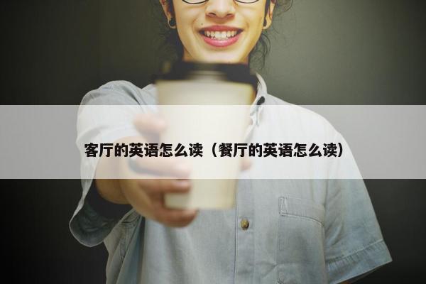 客厅的英语怎么读（餐厅的英语怎么读）