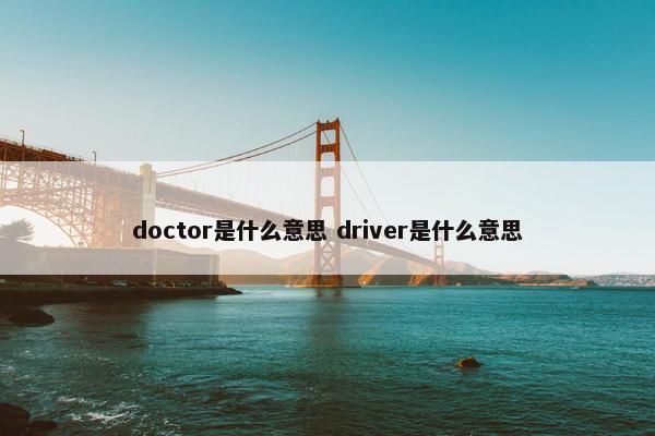 doctor是什么意思 driver是什么意思