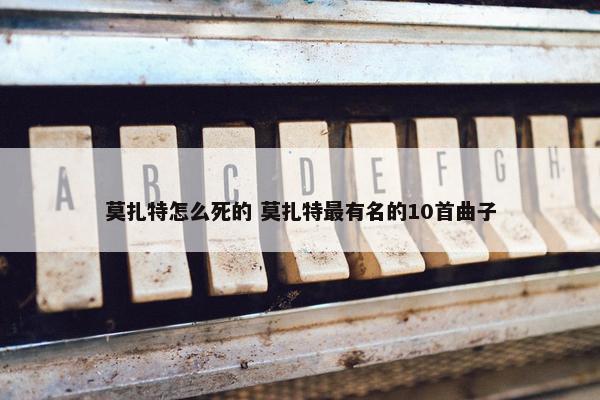 莫扎特怎么死的 莫扎特最有名的10首曲子