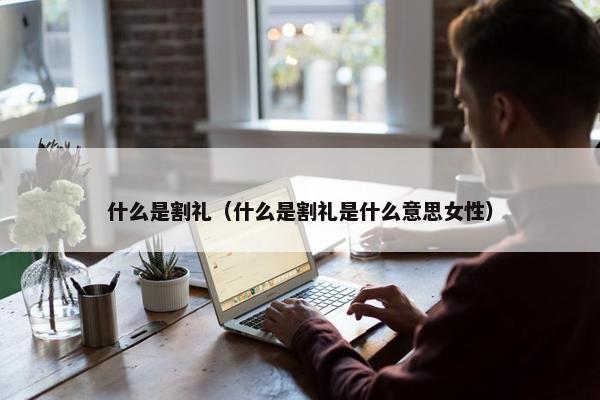 什么是割礼（什么是割礼是什么意思女性）