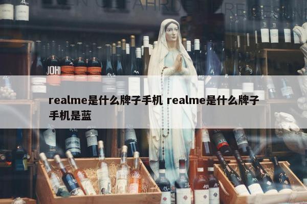 realme是什么牌子手机 realme是什么牌子手机是蓝