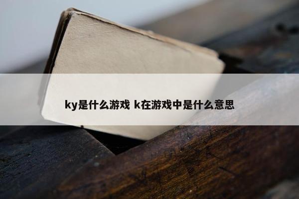 ky是什么游戏 k在游戏中是什么意思