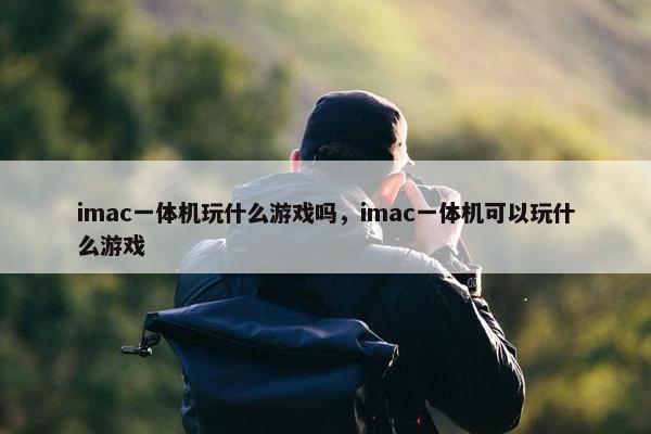 imac一体机玩什么游戏吗，imac一体机可以玩什么游戏