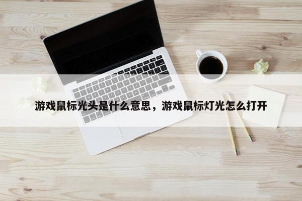 游戏鼠标光头是什么意思，游戏鼠标灯光怎么打开