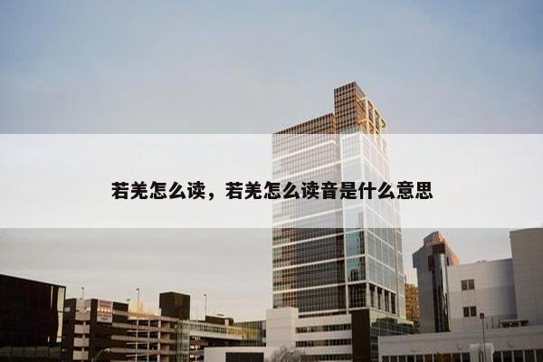 若羌怎么读，若羌怎么读音是什么意思