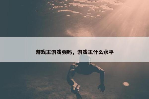 游戏王游戏强吗，游戏王什么水平