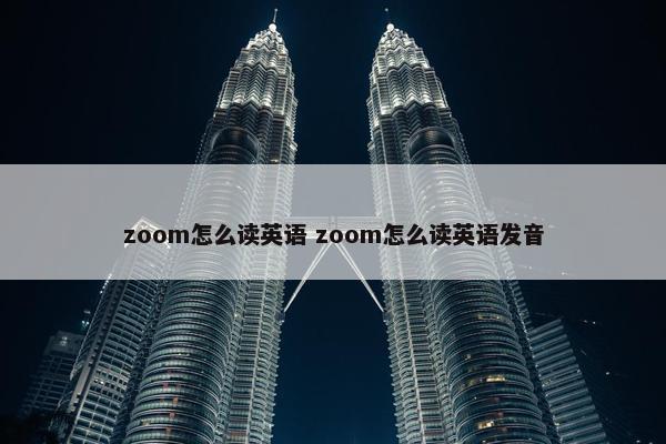 zoom怎么读英语 zoom怎么读英语发音