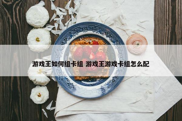 游戏王如何组卡组 游戏王游戏卡组怎么配