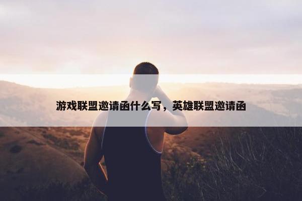 游戏联盟邀请函什么写，英雄联盟邀请函