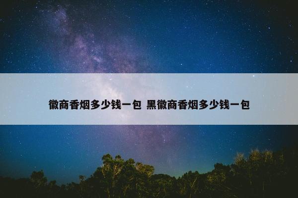 徽商香烟多少钱一包 黑徽商香烟多少钱一包