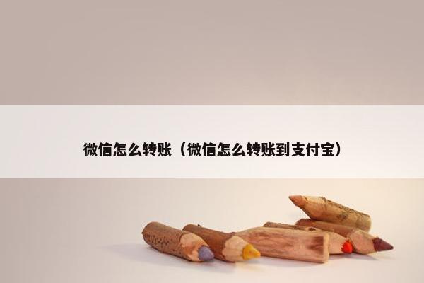 微信怎么转账（微信怎么转账到支付宝）