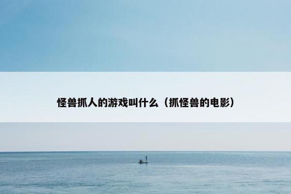 怪兽抓人的游戏叫什么（抓怪兽的电影）