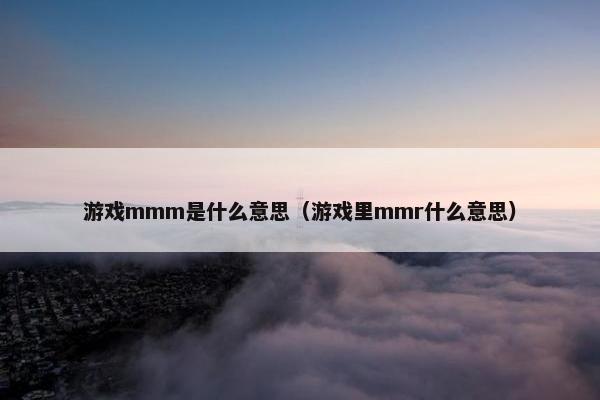 游戏mmm是什么意思（游戏里mmr什么意思）