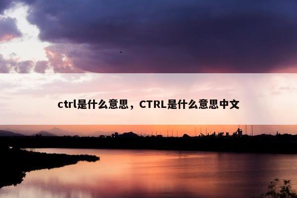 ctrl是什么意思，CTRL是什么意思中文