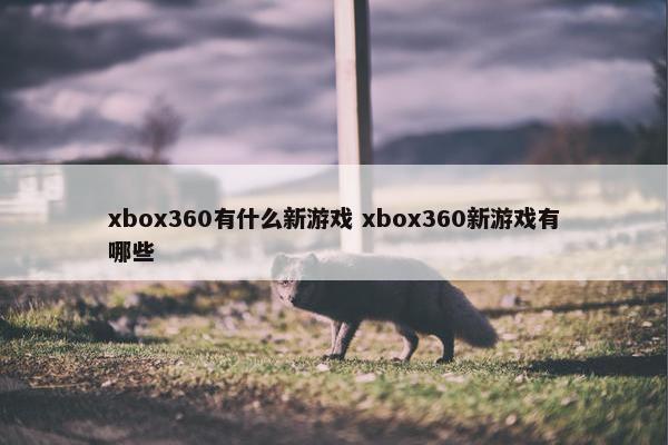 xbox360有什么新游戏 xbox360新游戏有哪些