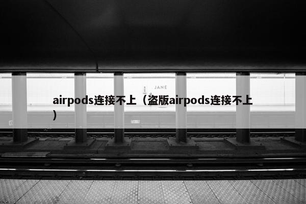 airpods连接不上（盗版airpods连接不上）