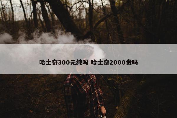 哈士奇300元纯吗 哈士奇2000贵吗