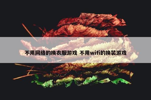 不用网络的换衣服游戏 不用wifi的换装游戏