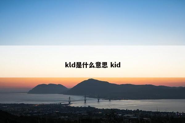 kld是什么意思 kid