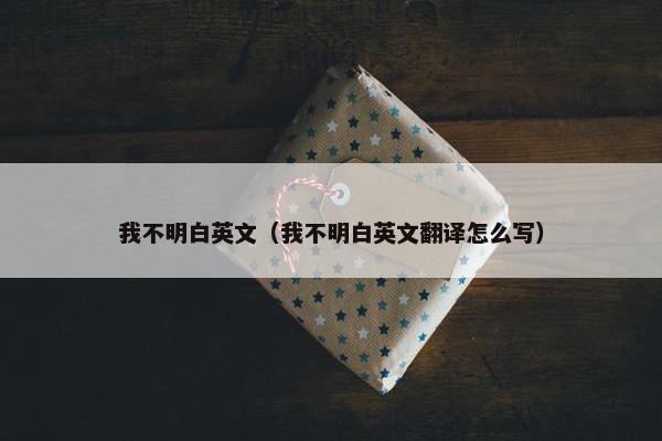 我不明白英文（我不明白英文翻译怎么写）