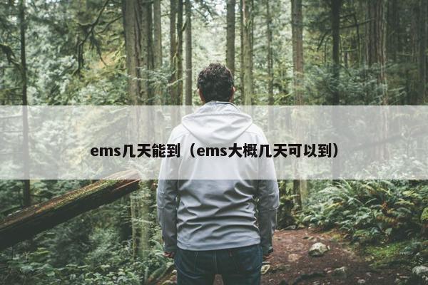 ems几天能到（ems大概几天可以到）