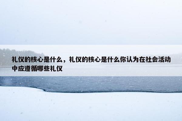 礼仪的核心是什么，礼仪的核心是什么你认为在社会活动中应遵循哪些礼仪