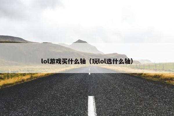 lol游戏买什么轴（玩lol选什么轴）