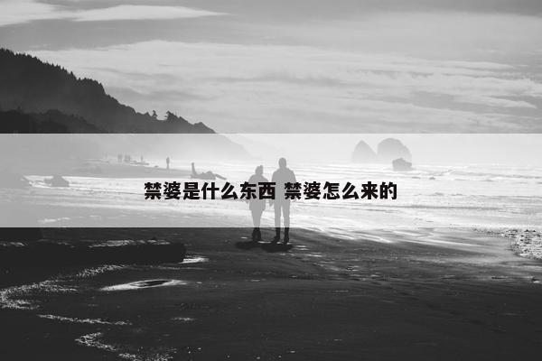 禁婆是什么东西 禁婆怎么来的