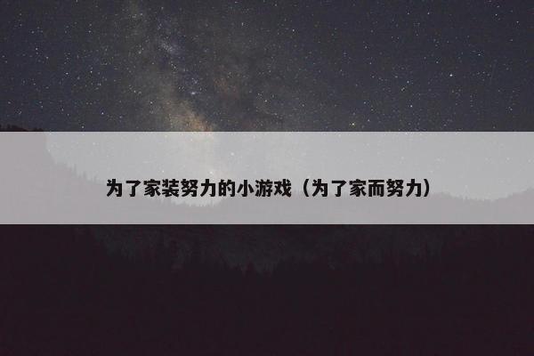 为了家装努力的小游戏（为了家而努力）