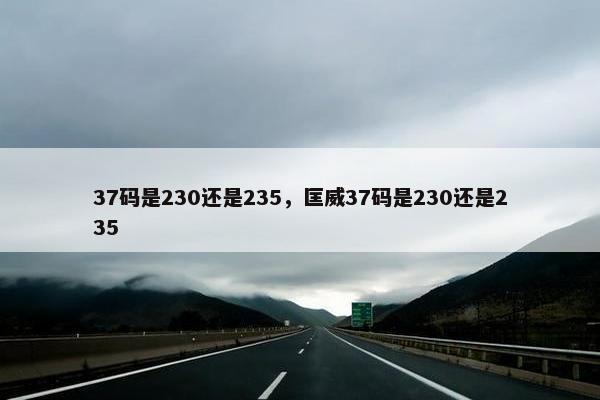 37码是230还是235，匡威37码是230还是235