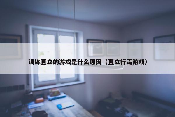 训练直立的游戏是什么原因（直立行走游戏）