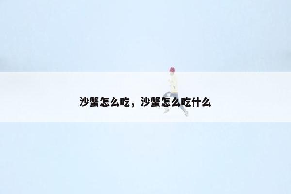 沙蟹怎么吃，沙蟹怎么吃什么