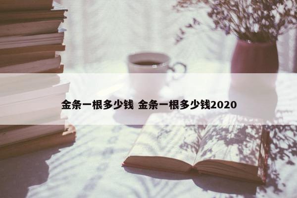 金条一根多少钱 金条一根多少钱2020