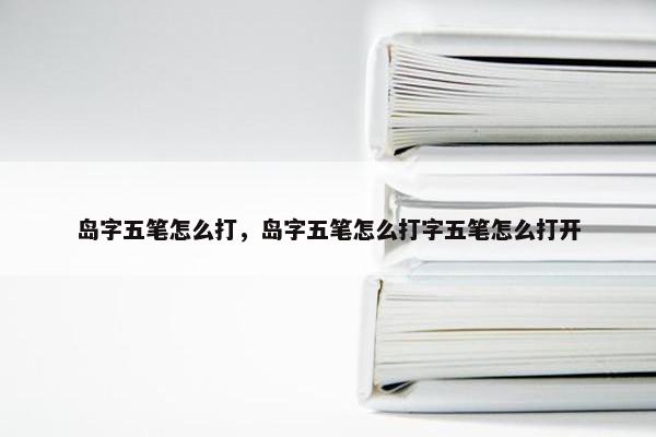 岛字五笔怎么打，岛字五笔怎么打字五笔怎么打开