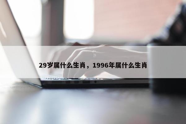 29岁属什么生肖，1996年属什么生肖