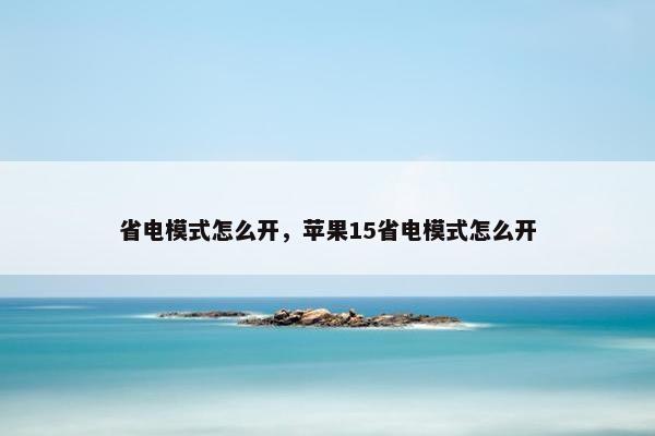 省电模式怎么开，苹果15省电模式怎么开