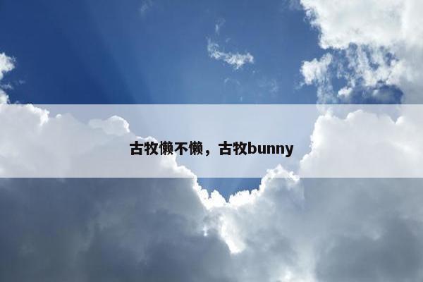 古牧懒不懒，古牧bunny