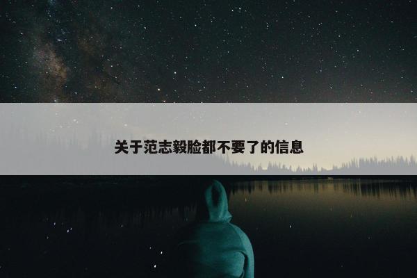 关于范志毅脸都不要了的信息