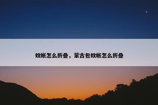 蚊帐怎么折叠，蒙古包蚊帐怎么折叠