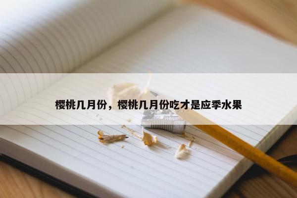 樱桃几月份，樱桃几月份吃才是应季水果