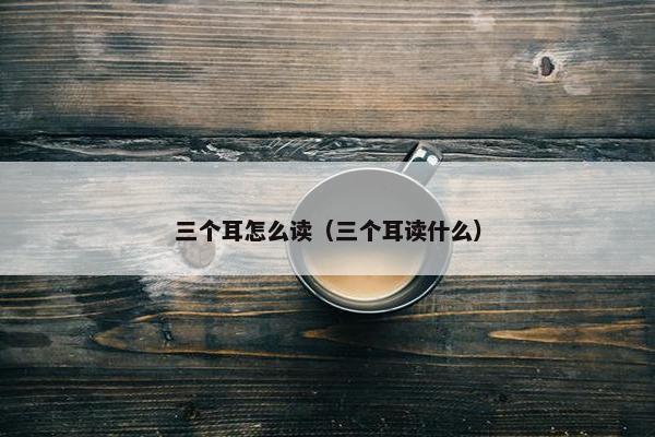 三个耳怎么读（三个耳读什么）