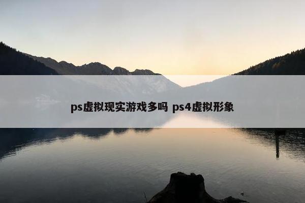 ps虚拟现实游戏多吗 ps4虚拟形象