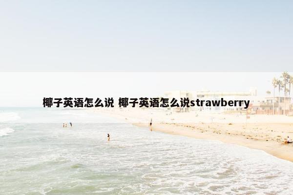 椰子英语怎么说 椰子英语怎么说strawberry