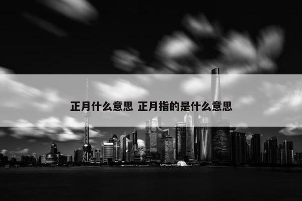 正月什么意思 正月指的是什么意思