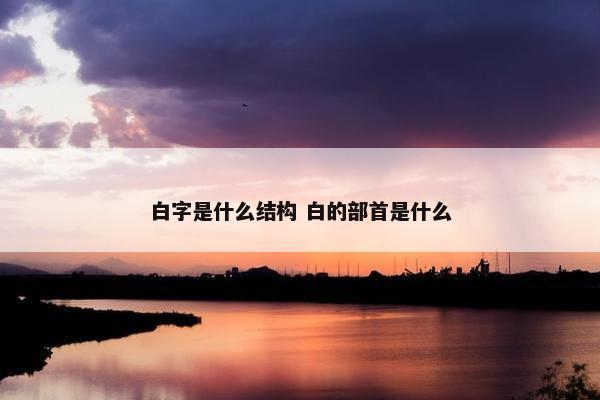 白字是什么结构 白的部首是什么