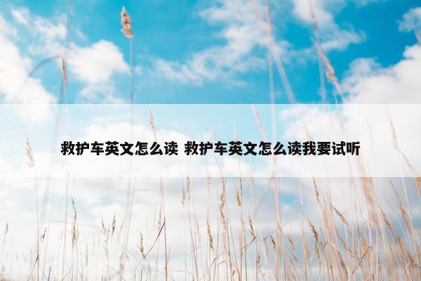 救护车英文怎么读 救护车英文怎么读我要试听