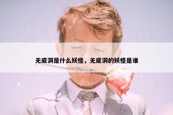 无底洞是什么妖怪，无底洞的妖怪是谁